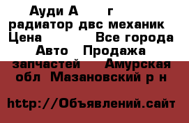 Ауди А4/1995г 1,6 adp радиатор двс механик › Цена ­ 2 500 - Все города Авто » Продажа запчастей   . Амурская обл.,Мазановский р-н